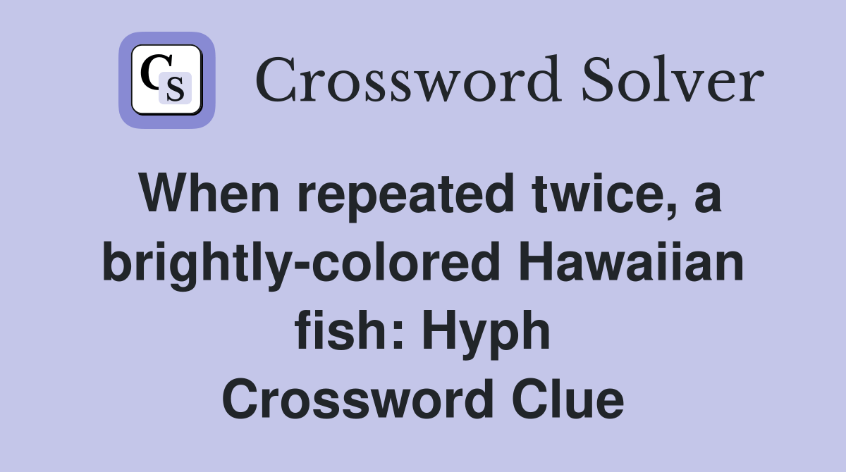 When repeated twice, a brightlycolored Hawaiian fish Hyph